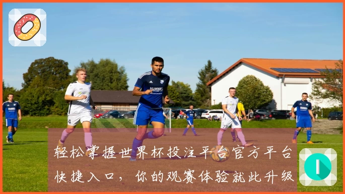 轻松掌握世界杯投注平台官方平台快捷入口，你的观赛体验就此升级