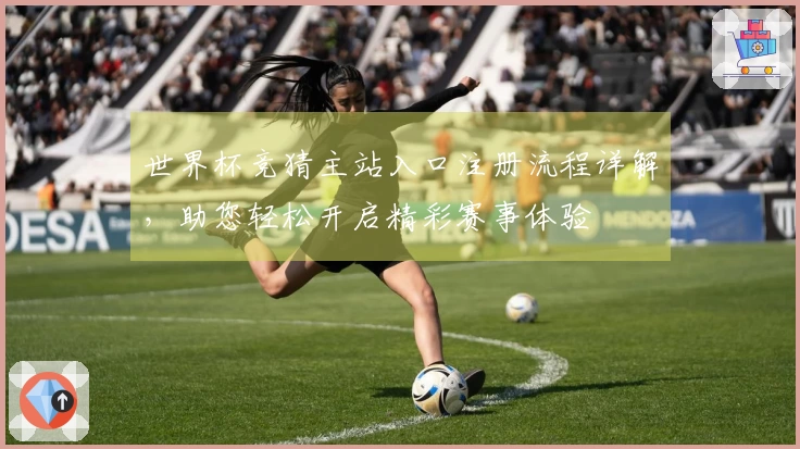 世界杯竞猜主站入口注册流程详解，助您轻松开启精彩赛事体验