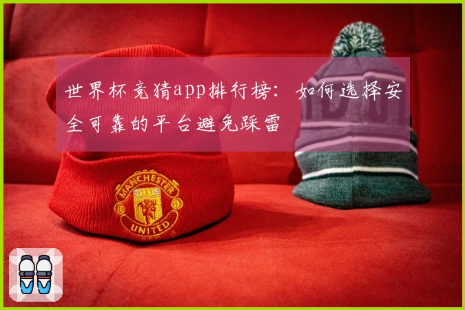 世界杯竞猜app排行榜：如何选择安全可靠的平台避免踩雷