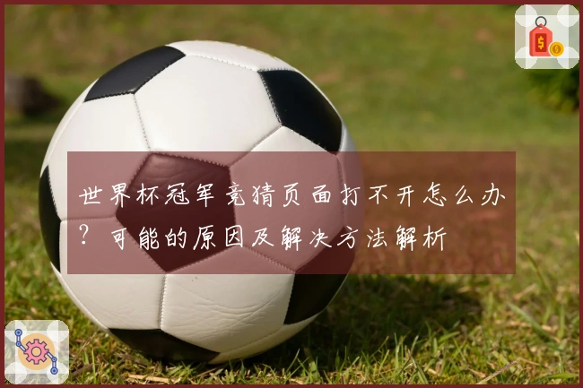 世界杯冠军竞猜页面打不开怎么办？可能的原因及解决方法解析