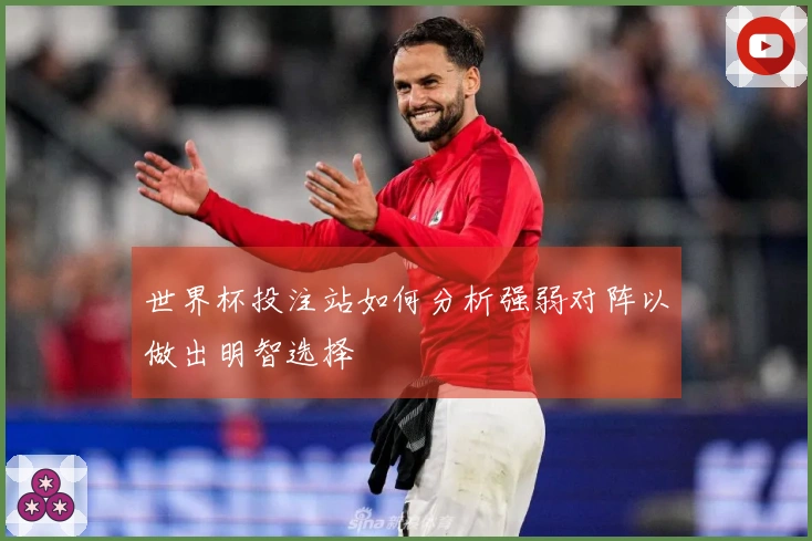 世界杯投注站如何分析强弱对阵以做出明智选择