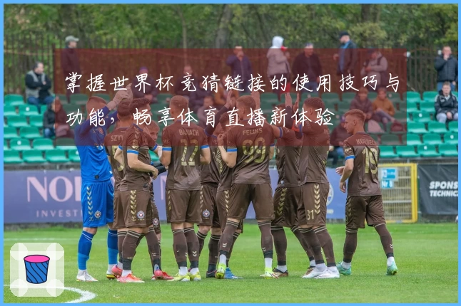 掌握世界杯竞猜链接的使用技巧与功能，畅享体育直播新体验