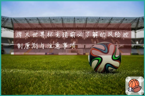 烽火世界杯竞猜前必了解的风险控制原则与注意事项