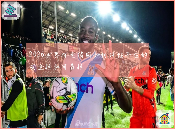 2026世界杯竞猜前如何评估平台的安全性和可靠性