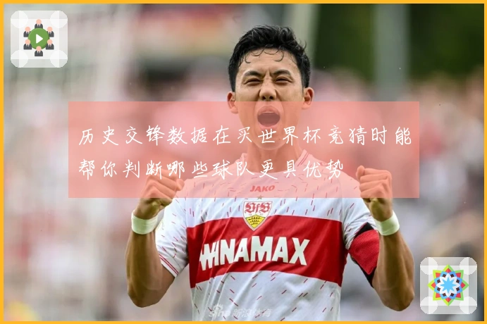 历史交锋数据在买世界杯竞猜时能帮你判断哪些球队更具优势