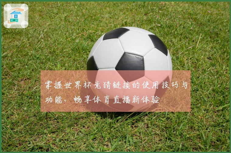 掌握世界杯竞猜链接的使用技巧与功能，畅享体育直播新体验