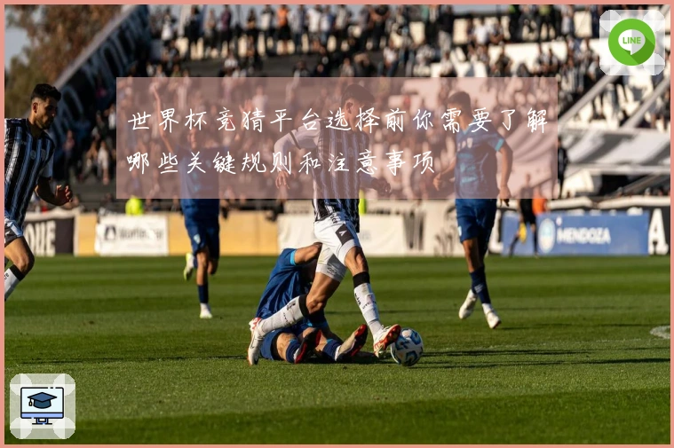 世界杯竞猜平台选择前你需要了解哪些关键规则和注意事项