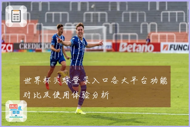 世界杯买球登录入口各大平台功能对比及使用体验分析