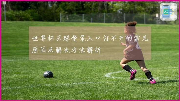 世界杯买球登录入口打不开的常见原因及解决方法解析