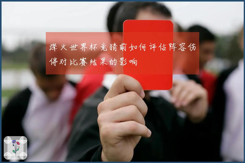 烽火世界杯竞猜前如何评估阵容伤停对比赛结果的影响