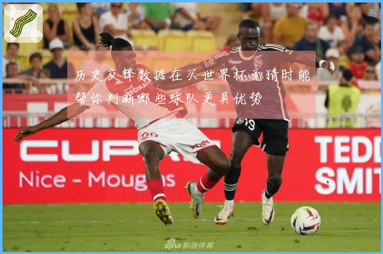 历史交锋数据在买世界杯竞猜时能帮你判断哪些球队更具优势