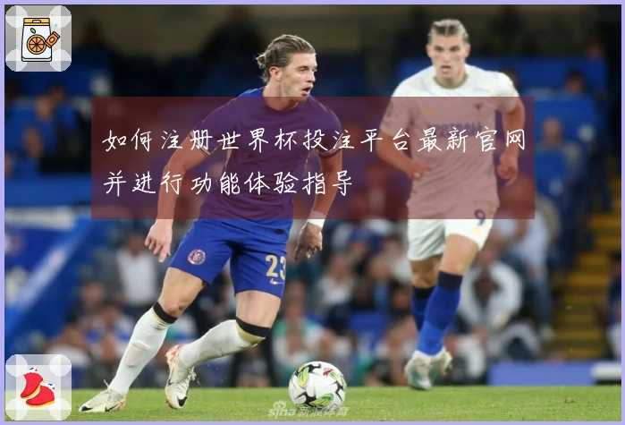 如何注册世界杯投注平台最新官网并进行功能体验指导