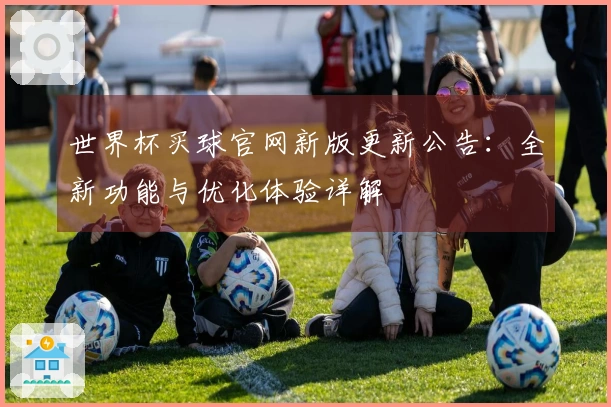 世界杯买球官网新版更新公告:全新功能与优化体验详解