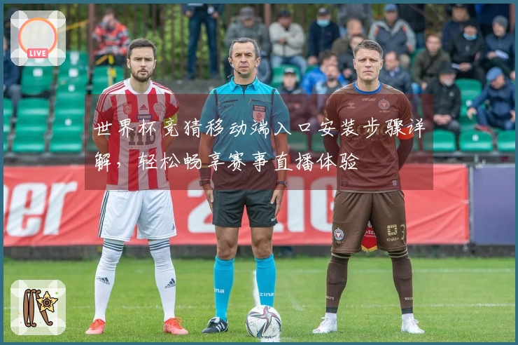 世界杯竞猜移动端入口安装步骤详解，轻松畅享赛事直播体验