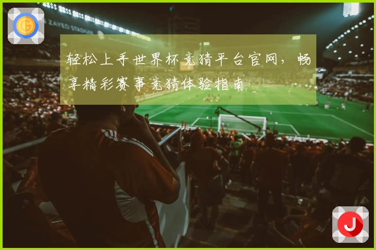 轻松上手世界杯竞猜平台官网，畅享精彩赛事竞猜体验指南