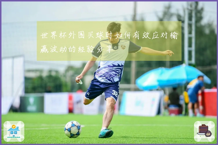 世界杯外围买球时如何有效应对输赢波动的经验分享