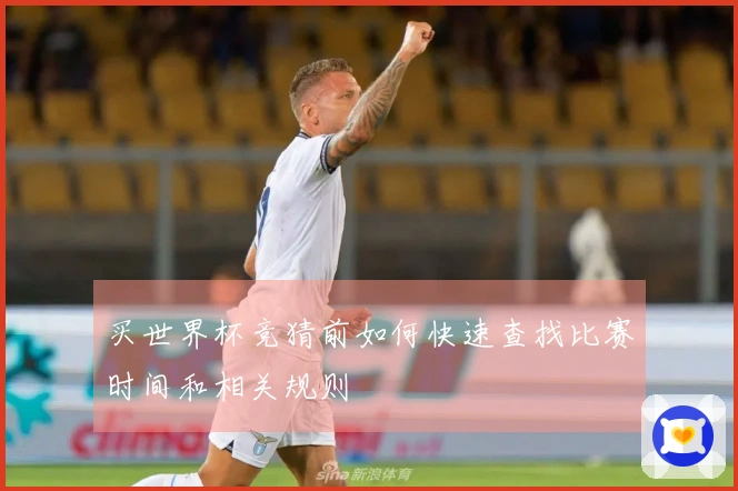买世界杯竞猜前如何快速查找比赛时间和相关规则